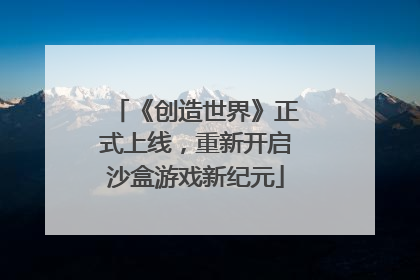 《创造世界》正式上线，重新开启沙盒游戏新纪元