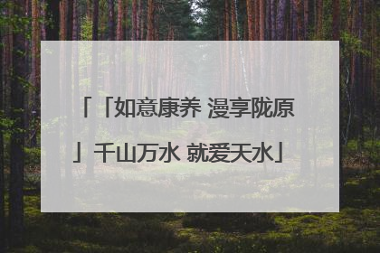 「如意康养 漫享陇原」千山万水 就爱天水