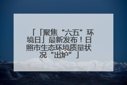 「聚焦“六五”环境日」最新发布！日照市生态环境质量状况“出炉”