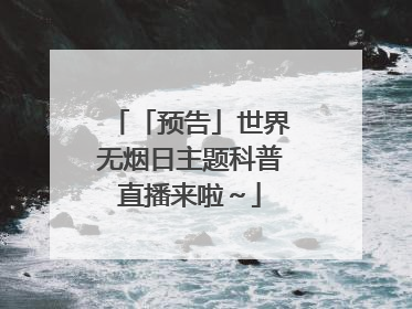「预告」世界无烟日主题科普直播来啦～