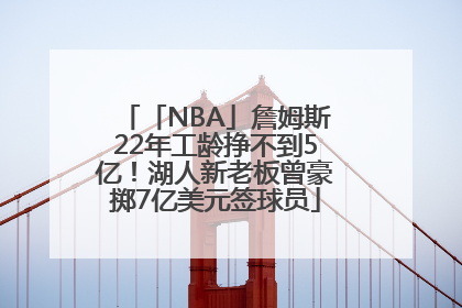 「NBA」詹姆斯22年工龄挣不到5亿！湖人新老板曾豪掷7亿美元签球员