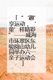 “‘趣’享运动，‘童’样精彩”——威海市环翠区东骏阅山幼儿园举办六一亲子运动会