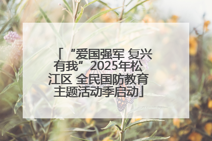 “爱国强军 复兴有我”2025年松江区 全民国防教育主题活动季启动