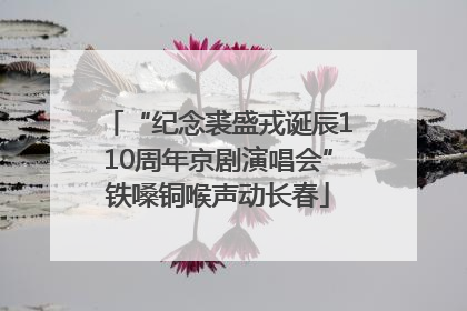 “纪念裘盛戎诞辰110周年京剧演唱会”铁嗓铜喉声动长春