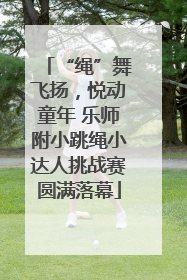 “绳”舞飞扬，悦动童年 乐师附小跳绳小达人挑战赛圆满落幕