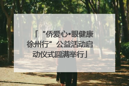 “侨爱心•眼健康徐州行”公益活动启动仪式圆满举行