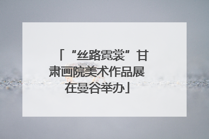“丝路霓裳”甘肃画院美术作品展在曼谷举办
