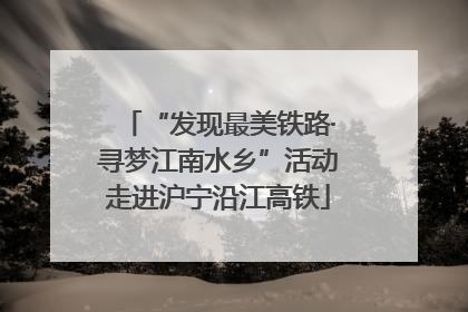 “发现最美铁路·寻梦江南水乡”活动走进沪宁沿江高铁