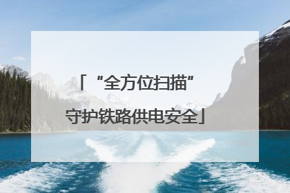 “全方位扫描” 守护铁路供电安全
