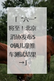 “六一”将至！北京消协发布50辆儿童推车测试结果→