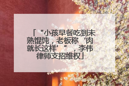 “小孩早餐吃到未熟馄饨，老板称‘肉就长这样’”，李伟律师支招维权