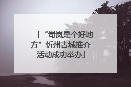 “岢岚是个好地方”忻州古城推介活动成功举办