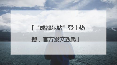 “成都东站”登上热搜，官方发文致歉