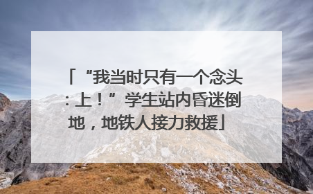 “我当时只有一个念头：上！”学生站内昏迷倒地，地铁人接力救援