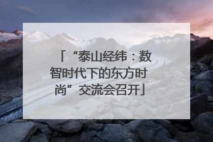 “泰山经纬：数智时代下的东方时尚”交流会召开