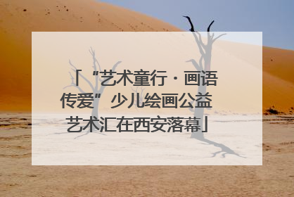 “艺术童行・画语传爱”少儿绘画公益艺术汇在西安落幕