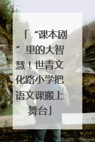 “课本剧”里的大智慧！世青文化路小学把语文课搬上舞台