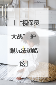 “视保员大战” 护眼玩法超酷炫