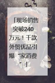 现场销售突破240万元！千款外贸优品引爆“家消费”