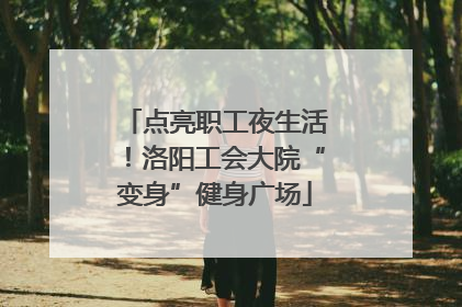 点亮职工夜生活！洛阳工会大院“变身”健身广场