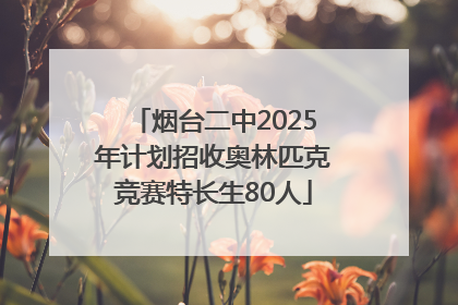 烟台二中2025年计划招收奥林匹克竞赛特长生80人