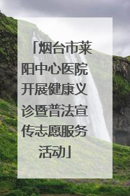 烟台市莱阳中心医院开展健康义诊暨普法宣传志愿服务活动