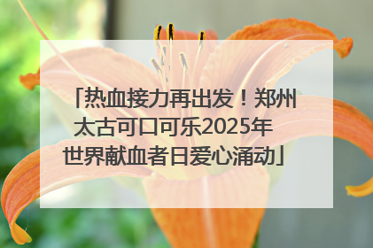 热血接力再出发！郑州太古可口可乐2025年世界献血者日爱心涌动