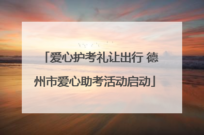 爱心护考礼让出行 德州市爱心助考活动启动