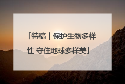 特稿｜保护生物多样性 守住地球多样美