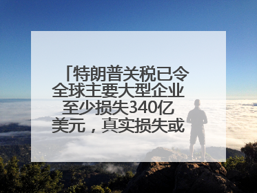 特朗普关税已令全球主要大型企业至少损失340亿美元，真实损失或高致数倍