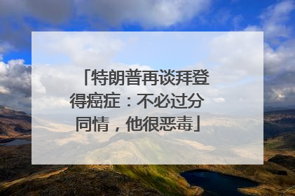 特朗普再谈拜登得癌症：不必过分同情，他很恶毒