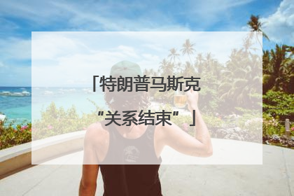 特朗普马斯克“关系结束”