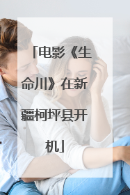 电影《生命川》在新疆柯坪县开机