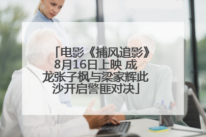电影《捕风追影》8月16日上映 成龙张子枫与梁家辉此沙开启警匪对决