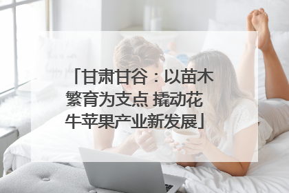 甘肃甘谷：以苗木繁育为支点 撬动花牛苹果产业新发展