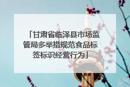 甘肃省临泽县市场监管局多举措规范食品标签标识经营行为