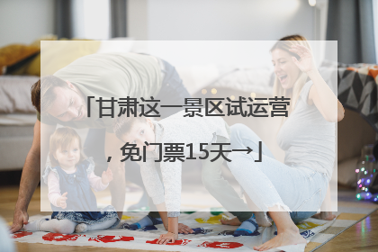 甘肃这一景区试运营，免门票15天→