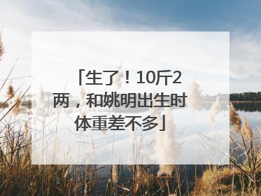生了！10斤2两，和姚明出生时体重差不多