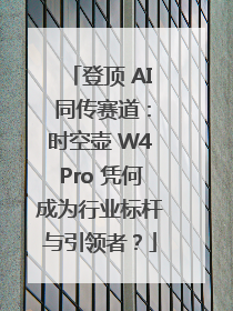 登顶 AI 同传赛道：时空壶 W4Pro 凭何成为行业标杆与引领者？