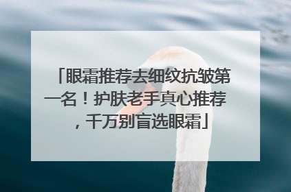 眼霜推荐去细纹抗皱第一名！护肤老手真心推荐，千万别盲选眼霜