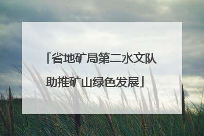 省地矿局第二水文队助推矿山绿色发展