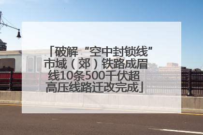 破解“空中封锁线” 市域（郊）铁路成眉线10条500千伏超高压线路迁改完成