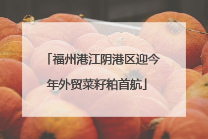 福州港江阴港区迎今年外贸菜籽粕首航