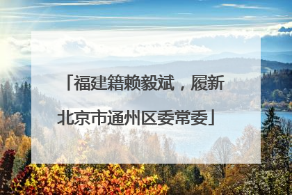 福建籍赖毅斌，履新北京市通州区委常委