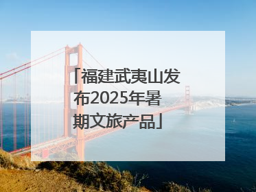 福建武夷山发布2025年暑期文旅产品