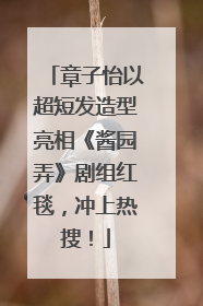 章子怡以超短发造型亮相《酱园弄》剧组红毯，冲上热搜！