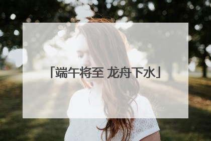 端午将至 龙舟下水