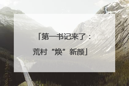 第一书记来了：荒村“焕”新颜