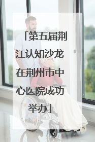 第五届荆江认知沙龙在荆州市中心医院成功举办