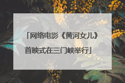网络电影《黄河女儿》首映式在三门峡举行